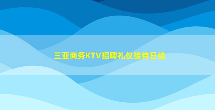 三亚商务KTV招聘礼仪接待日结